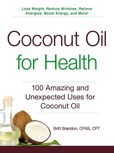 Coconut Oil for Health: 100 Amazing and Unexpected Uses